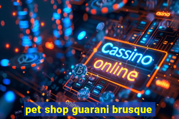 pet shop guarani brusque